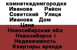 3-комнаткадемгородке, Иванова 28 › Район ­ Советский › Улица ­ Иванова › Дом ­ 28 › Цена ­ 2 000 - Новосибирская обл., Новосибирск г. Недвижимость » Квартиры аренда посуточно   . Новосибирская обл.,Новосибирск г.